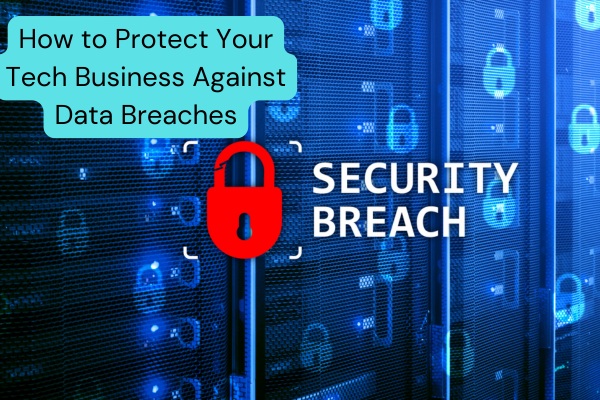 How to Protect Your Tech Business Against Data Breaches