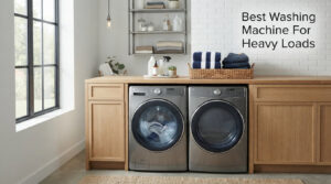 Best Washing Machine For Heavy Loads