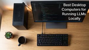 Best Desktop Computers for Running LLMs Locally