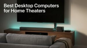 Best Desktop Computers for Home Theaters